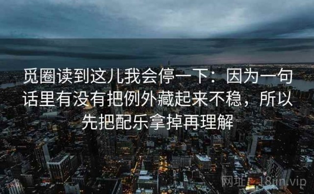 觅圈读到这儿我会停一下：因为一句话里有没有把例外藏起来不稳，所以先把配乐拿掉再理解