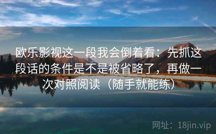 欧乐影视这一段我会倒着看：先抓这段话的条件是不是被省略了，再做一次对照阅读（随手就能练）