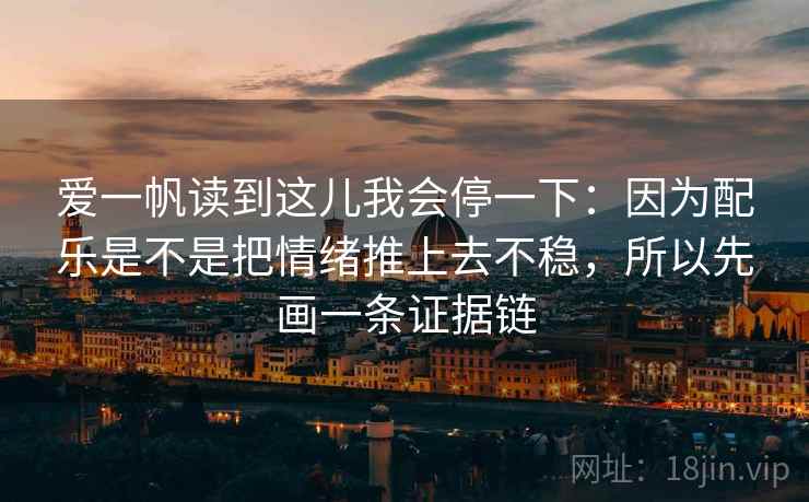 爱一帆读到这儿我会停一下：因为配乐是不是把情绪推上去不稳，所以先画一条证据链