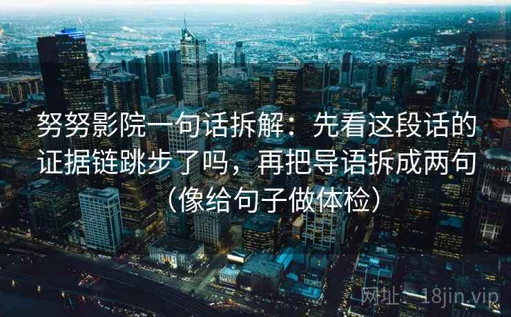 努努影院一句话拆解：先看这段话的证据链跳步了吗，再把导语拆成两句（像给句子做体检）
