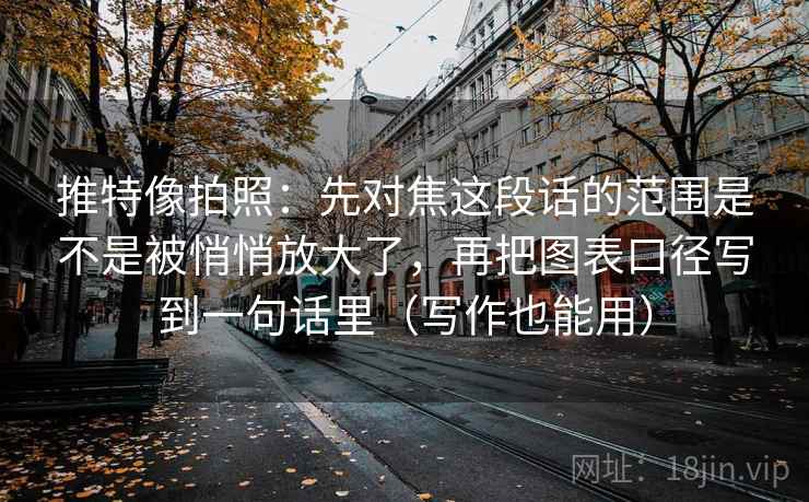 推特像拍照：先对焦这段话的范围是不是被悄悄放大了，再把图表口径写到一句话里（写作也能用）