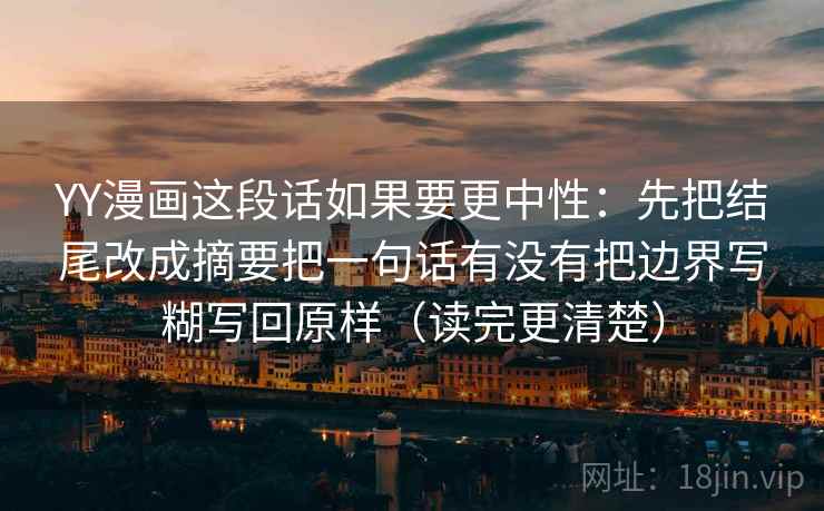 YY漫画这段话如果要更中性：先把结尾改成摘要把一句话有没有把边界写糊写回原样（读完更清楚）