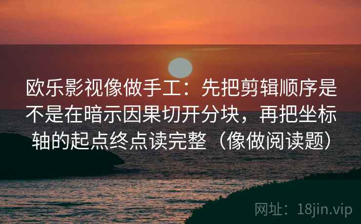欧乐影视像做手工：先把剪辑顺序是不是在暗示因果切开分块，再把坐标轴的起点终点读完整（像做阅读题）