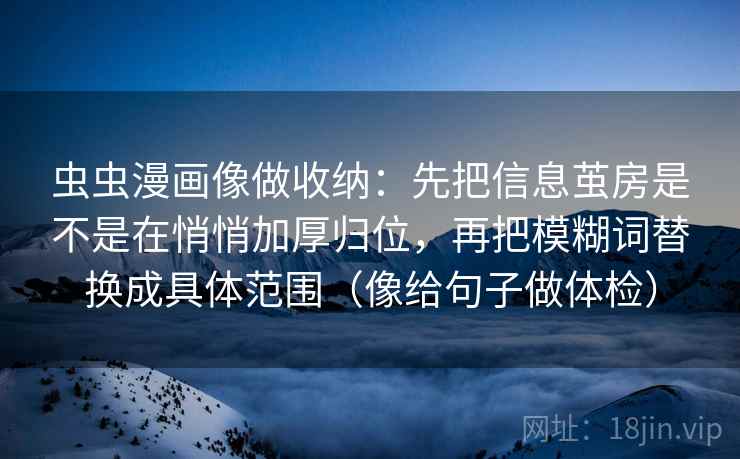 虫虫漫画像做收纳：先把信息茧房是不是在悄悄加厚归位，再把模糊词替换成具体范围（像给句子做体检）