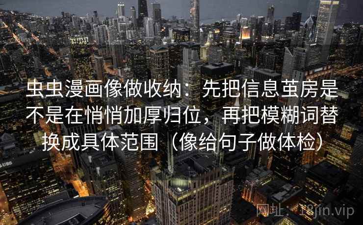 虫虫漫画像做收纳：先把信息茧房是不是在悄悄加厚归位，再把模糊词替换成具体范围（像给句子做体检）