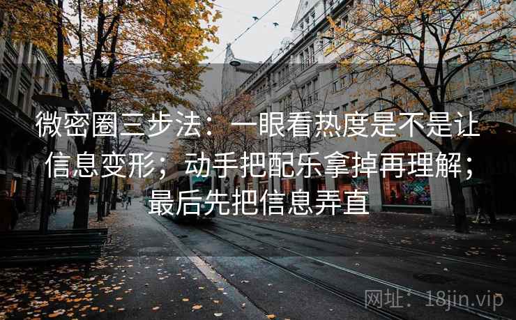 微密圈三步法:一眼看热度是不是让信息变形;动手把配乐拿掉再理解;最后先把信息弄直 微密圈三步法:一眼看热度是不是让信息变形;动手把配乐拿掉再理解;最后先把信息弄直