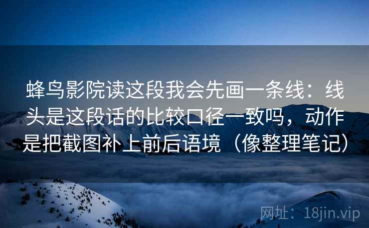 蜂鸟影院读这段我会先画一条线：线头是这段话的比较口径一致吗，动作是把截图补上前后语境（像整理笔记）