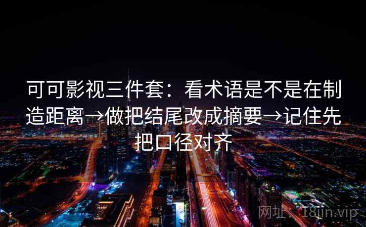 可可影视三件套:看术语是不是在制造距离→做把结尾改成摘要→记住先把口径对齐 可可影视三件套:看术语是不是在制造距离→做把结尾改成摘要→记住先把口径对齐