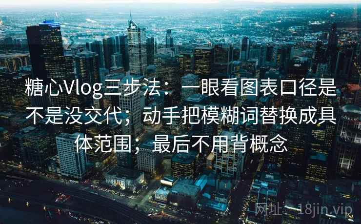 糖心Vlog三步法:一眼看图表口径是不是没交代;动手把模糊词替换成具体范围;最后不用背概念 糖心Vlog三步法:一眼看图表口径是不是没交代;动手把模糊词替换成具体范围;最后不用背概念